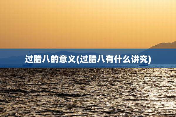 过腊八的意义(过腊八有什么讲究)
