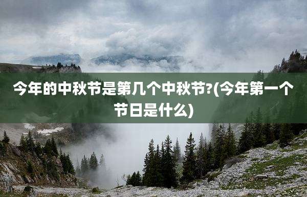 今年的中秋节是第几个中秋节?(今年第一个节日是什么)