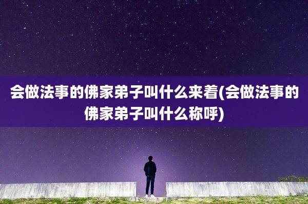 会做法事的佛家弟子叫什么来着(会做法事的佛家弟子叫什么称呼)