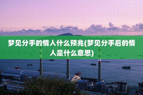 梦见分手的情人什么预兆(梦见分手后的情人是什么意思)