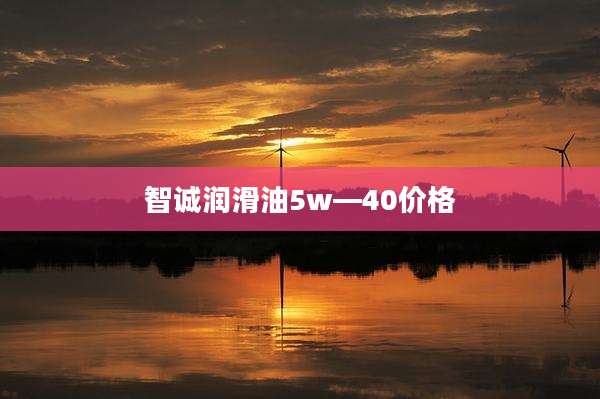 智诚润滑油5w―40价格