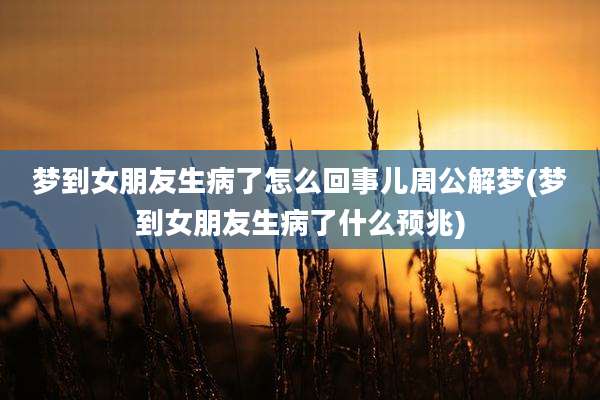 梦到女朋友生病了怎么回事儿周公解梦(梦到女朋友生病了什么预兆)