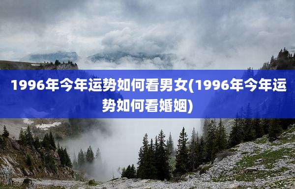 1996年今年运势如何看男女(1996年今年运势如何看婚姻)