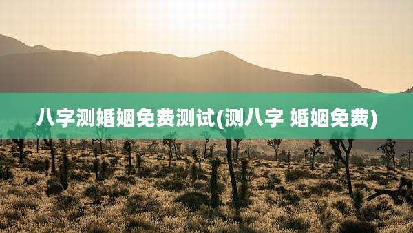 八字测婚姻免费测试(测八字 婚姻免费)