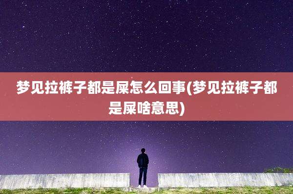 梦见拉裤子都是屎怎么回事(梦见拉裤子都是屎啥意思)