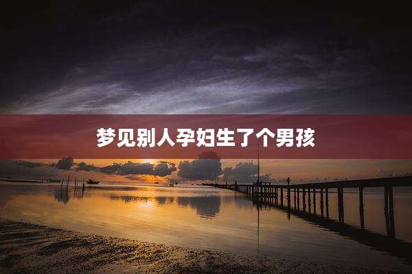 梦见别人孕妇生了个男孩