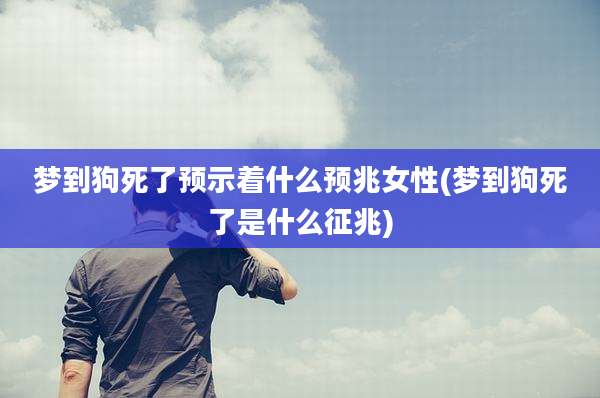 梦到狗死了预示着什么预兆女性(梦到狗死了是什么征兆)