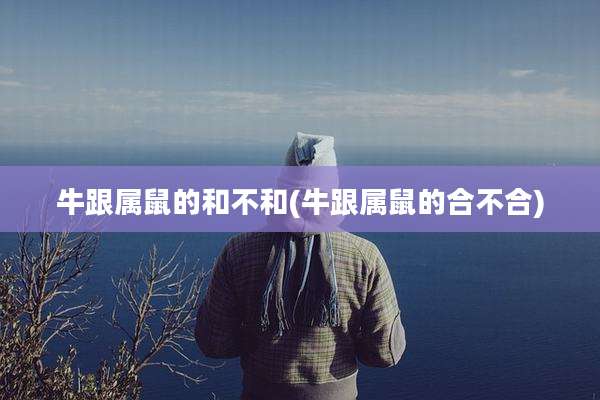 牛跟属鼠的和不和(牛跟属鼠的合不合)