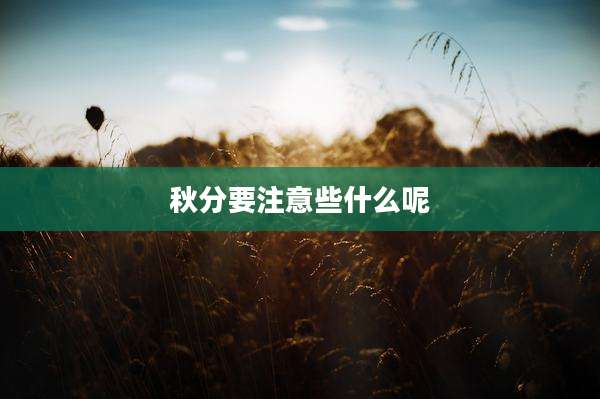 秋分要注意些什么呢