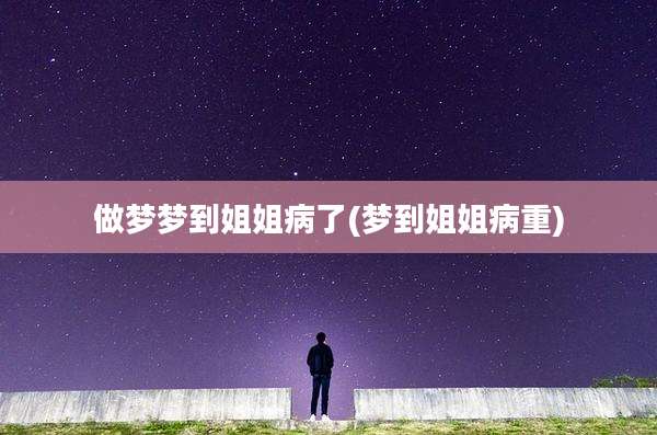 做梦梦到姐姐病了(梦到姐姐病重)