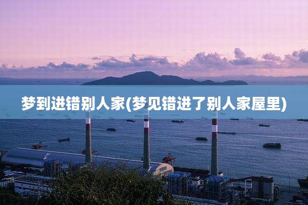 梦到进错别人家(梦见错进了别人家屋里)