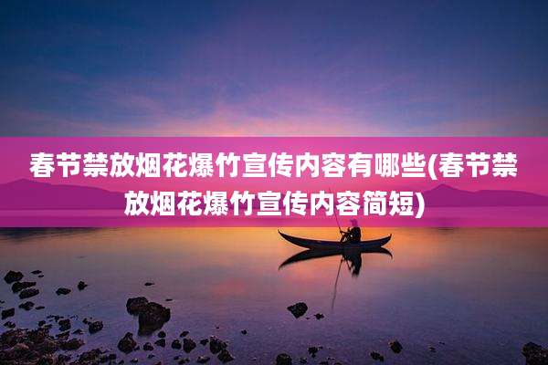 春节禁放烟花爆竹宣传内容有哪些(春节禁放烟花爆竹宣传内容简短)