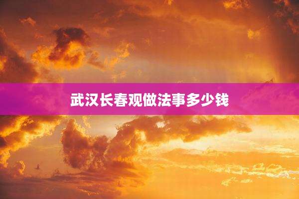 武汉长春观做法事多少钱