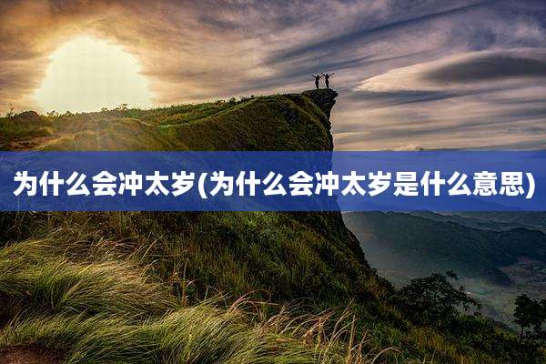 为什么会冲太岁(为什么会冲太岁是什么意思)