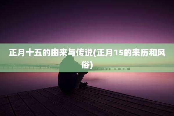 正月十五的由来与传说(正月15的来历和风俗)