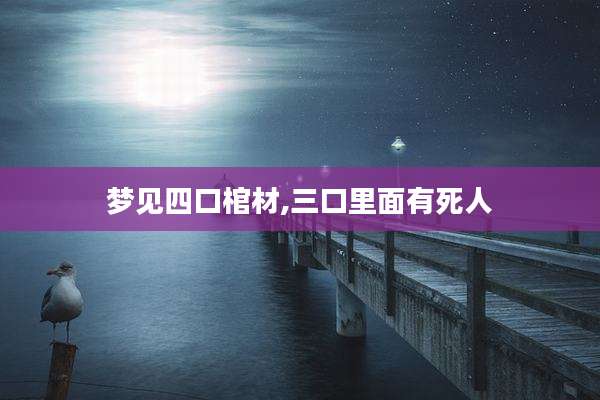 梦见四口棺材,三口里面有死人