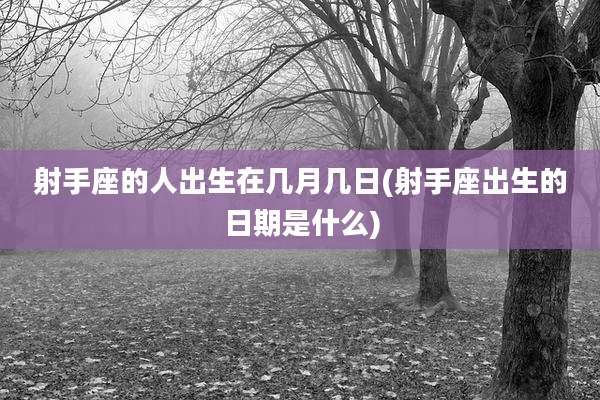 射手座的人出生在几月几日(射手座出生的日期是什么)