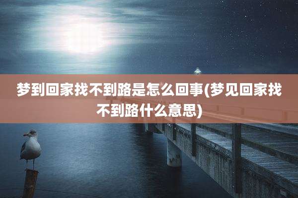 梦到回家找不到路是怎么回事(梦见回家找不到路什么意思)