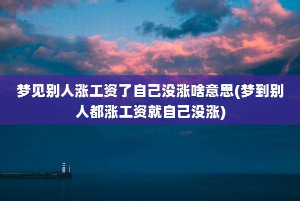 梦见别人涨工资了自己没涨啥意思(梦到别人都涨工资就自己没涨)