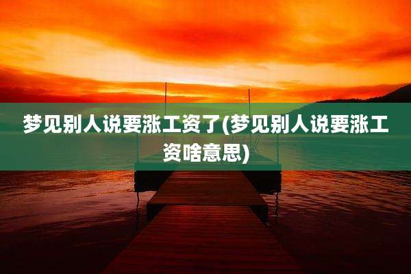 梦见别人说要涨工资了(梦见别人说要涨工资啥意思)