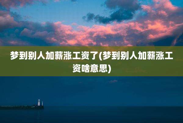 梦到别人加薪涨工资了(梦到别人加薪涨工资啥意思)