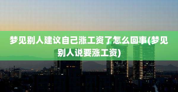梦见别人建议自己涨工资了怎么回事(梦见别人说要涨工资)