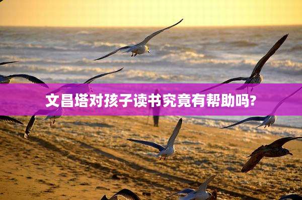 文昌塔对孩子读书究竟有帮助吗?