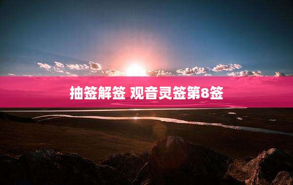 抽签解签 观音灵签第8签