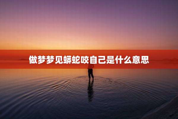 做梦梦见蟒蛇咬自己是什么意思
