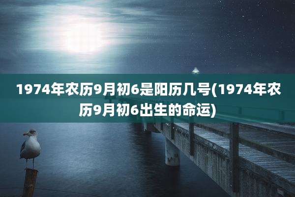 1974年农历9月初6是阳历几号(1974年农历9月初6出生的命运)