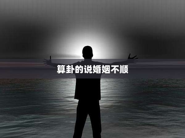 算卦的说婚姻不顺