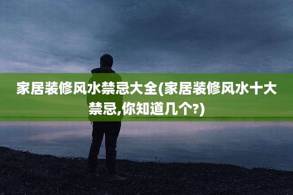家居装修风水禁忌大全(家居装修风水十大禁忌,你知道几个?)