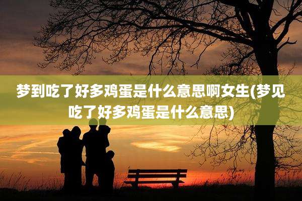 梦到吃了好多鸡蛋是什么意思啊女生(梦见吃了好多鸡蛋是什么意思)