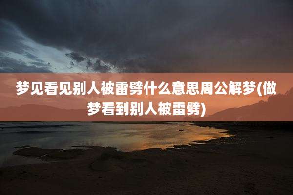 梦见看见别人被雷劈什么意思周公解梦(做梦看到别人被雷劈)