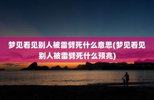 梦见看见别人被雷劈死什么意思(梦见看见别人被雷劈死什么预兆)