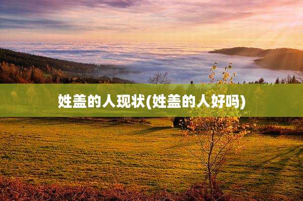 姓盖的人现状(姓盖的人好吗)