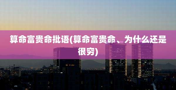算命富贵命批语(算命富贵命、为什么还是很穷)