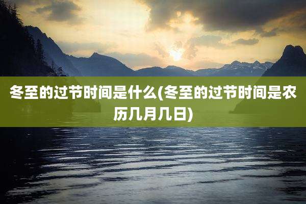 冬至的过节时间是什么(冬至的过节时间是农历几月几日)