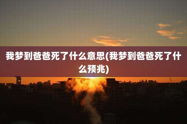 我梦到爸爸死了什么意思(我梦到爸爸死了什么预兆)