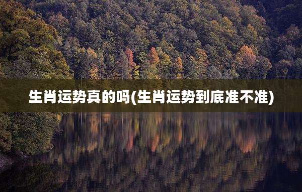 生肖运势真的吗(生肖运势到底准不准)