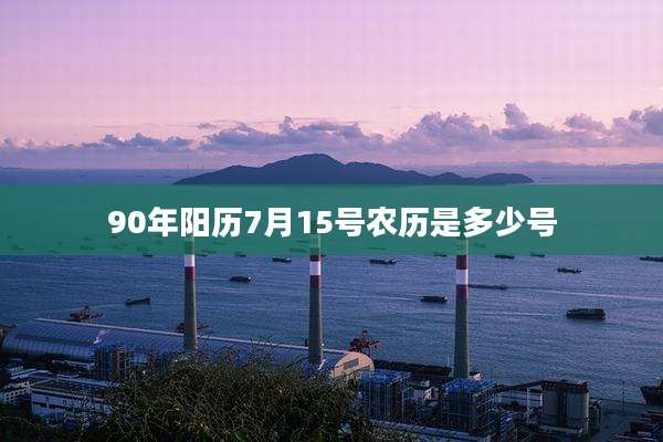 90年阳历7月15号农历是多少号