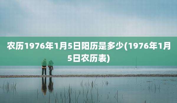 农历1976年1月5日阳历是多少(1976年1月5日农历表)
