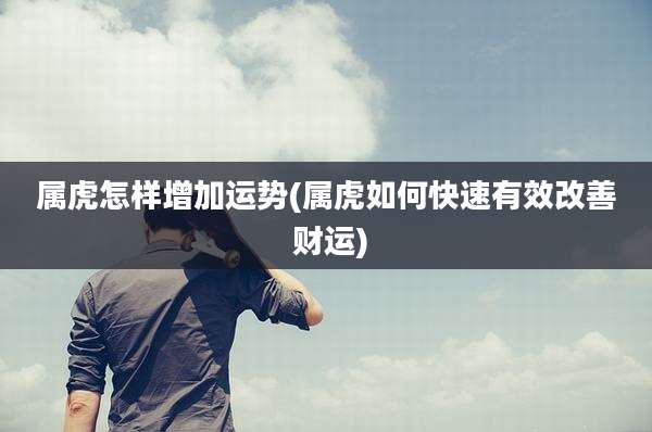 属虎怎样增加运势(属虎如何快速有效改善 财运)