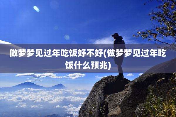 做梦梦见过年吃饭好不好(做梦梦见过年吃饭什么预兆)