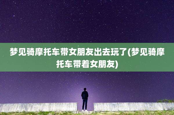 梦见骑摩托车带女朋友出去玩了(梦见骑摩托车带着女朋友)