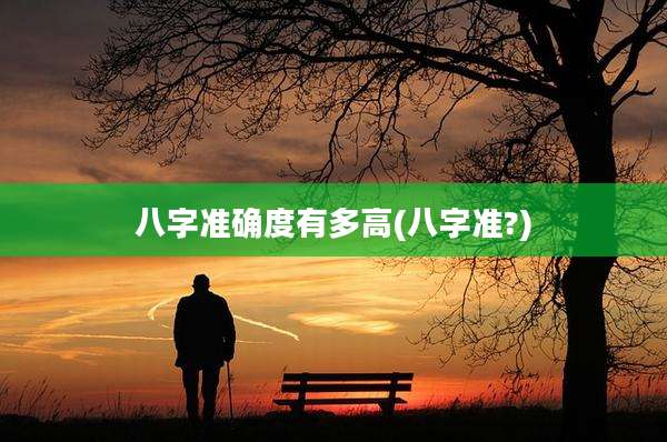 八字准确度有多高(八字准?)