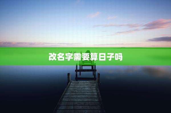 改名字需要算日子吗