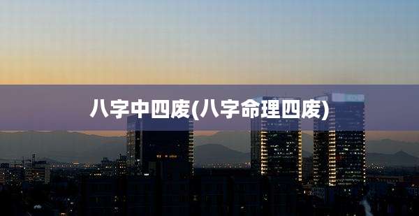 八字中四废(八字命理四废)