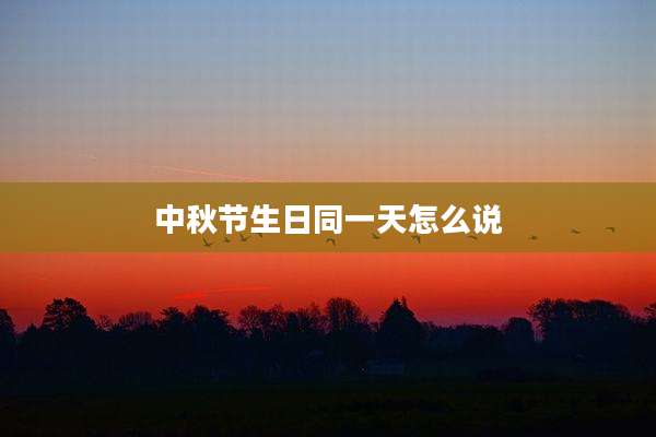 中秋节生日同一天怎么说