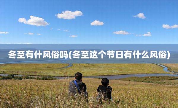 冬至有什风俗吗(冬至这个节日有什么风俗)